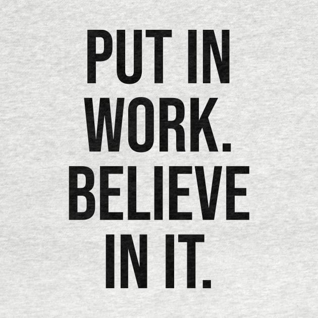 Put in the work, Believe in it Inspirational Quotes tees by Relaxing Art Shop